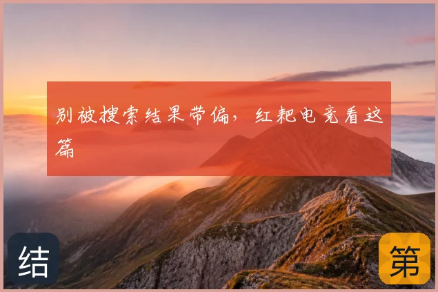 别被搜索结果带偏,红耙电竞看这篇