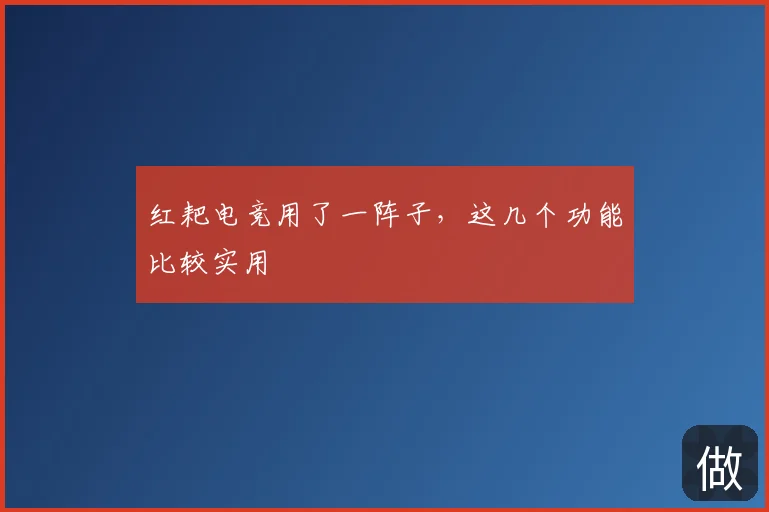 红耙电竞用了一阵子,这几个功能比较实用
