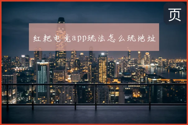 红耙电竞app玩法怎么玩地址