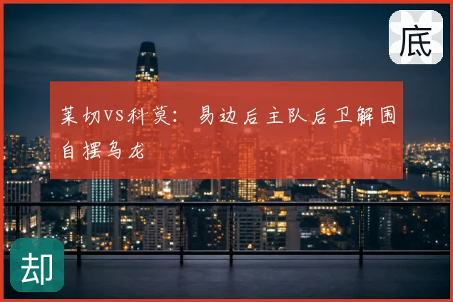 莱切vs科莫：易边后主队后卫解围自摆乌龙