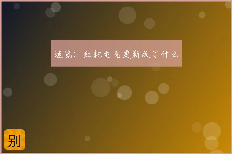 速览:红耙电竞更新改了什么