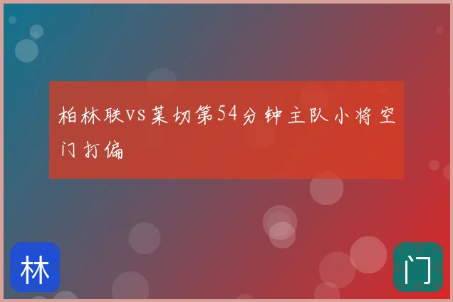 柏林联vs莱切第54分钟主队小将空门打偏