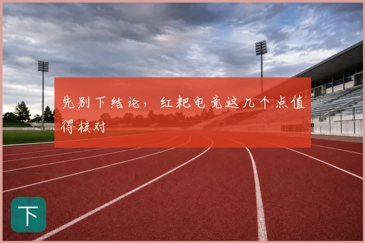 先别下结论,红耙电竞这几个点值得核对